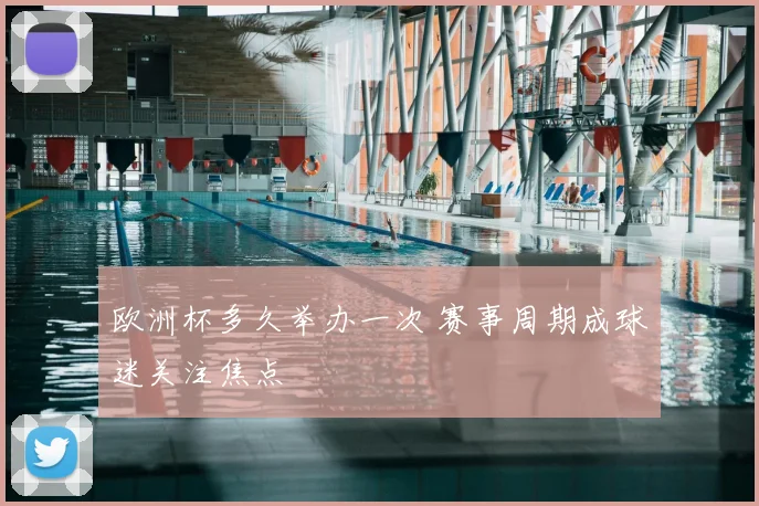 欧洲杯多久举办一次 赛事周期成球迷关注焦点